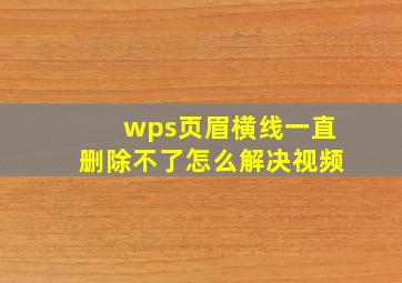 wps页眉横线一直删除不了怎么解决视频