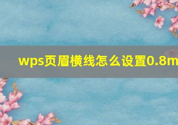 wps页眉横线怎么设置0.8mm