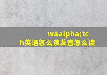 wαtch英语怎么读发音怎么读