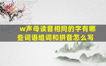 w声母读音相同的字有哪些词语组词和拼音怎么写