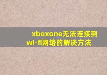 xboxone无法连接到wi-fi网络的解决方法