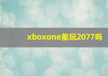 xboxone能玩2077吗