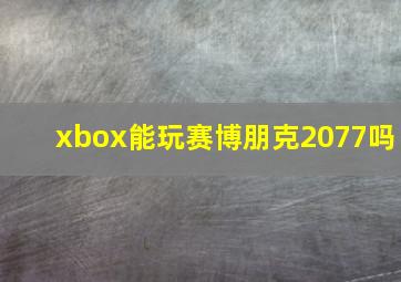 xbox能玩赛博朋克2077吗