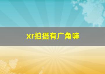 xr拍摄有广角嘛