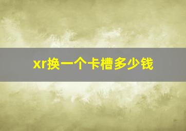 xr换一个卡槽多少钱