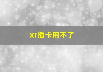 xr插卡用不了