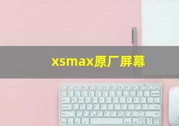 xsmax原厂屏幕