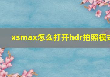 xsmax怎么打开hdr拍照模式