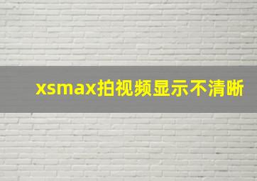 xsmax拍视频显示不清晰