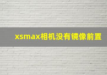 xsmax相机没有镜像前置