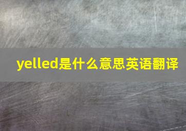 yelled是什么意思英语翻译