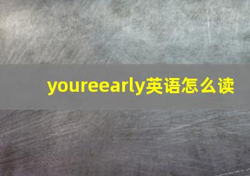 youreearly英语怎么读