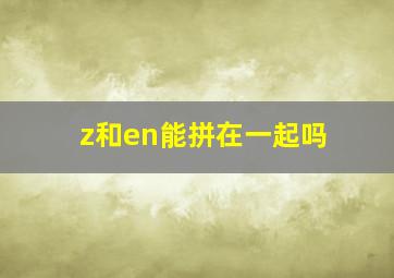 z和en能拼在一起吗