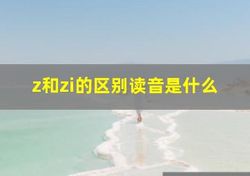 z和zi的区别读音是什么