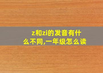 z和zi的发音有什么不同,一年级怎么读