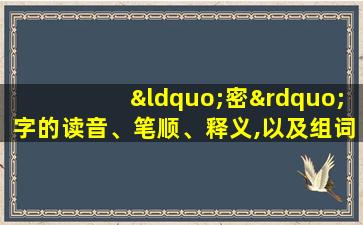 “密”字的读音、笔顺、释义,以及组词、造句的技巧