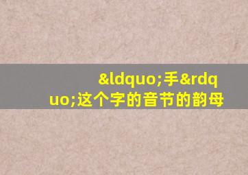 “手”这个字的音节的韵母