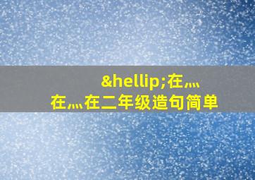 …在灬在灬在二年级造句简单