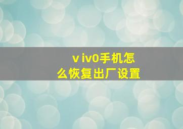 ⅴiv0手机怎么恢复出厂设置