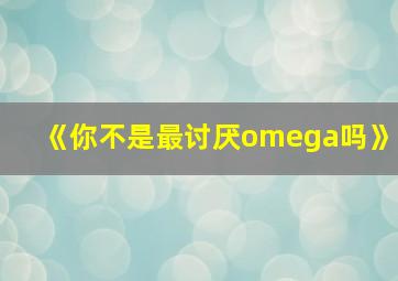 《你不是最讨厌omega吗》