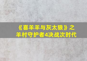 《喜羊羊与灰太狼》之羊村守护者4决战次时代