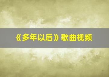 《多年以后》歌曲视频