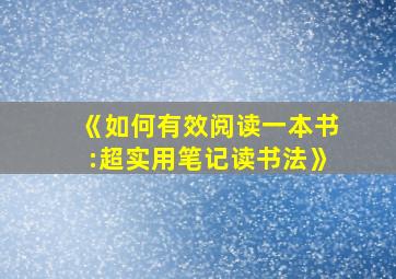 《如何有效阅读一本书:超实用笔记读书法》