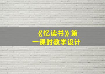 《忆读书》第一课时教学设计