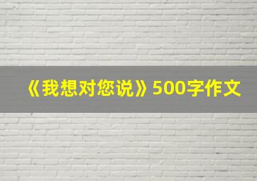 《我想对您说》500字作文