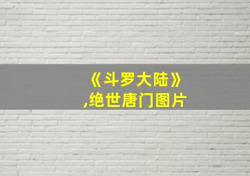 《斗罗大陆》,绝世唐门图片