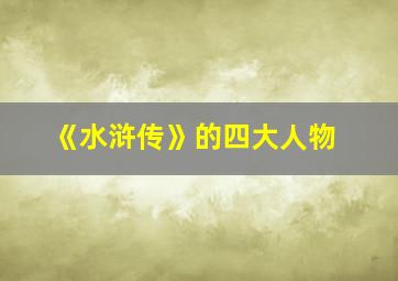 《水浒传》的四大人物