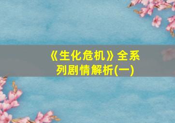 《生化危机》全系列剧情解析(一)