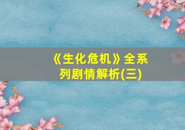 《生化危机》全系列剧情解析(三)