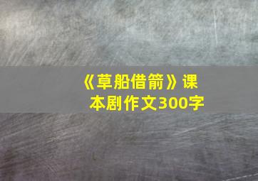 《草船借箭》课本剧作文300字