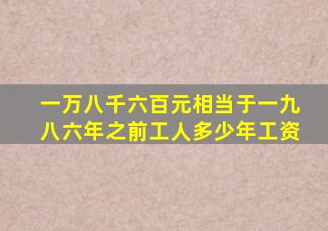 一万八千六百元相当于一九八六年之前工人多少年工资