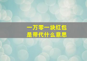 一万零一块红包是带代什么意思