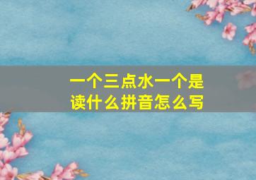 一个三点水一个是读什么拼音怎么写