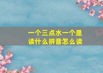 一个三点水一个是读什么拼音怎么读