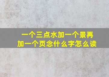 一个三点水加一个景再加一个页念什么字怎么读