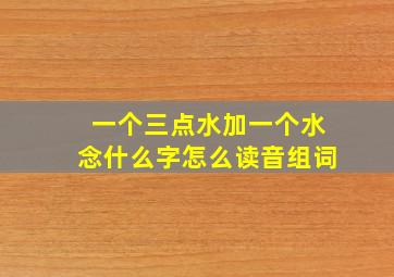 一个三点水加一个水念什么字怎么读音组词