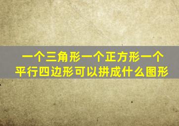 一个三角形一个正方形一个平行四边形可以拼成什么图形