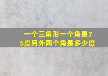 一个三角形一个角是75度另外两个角是多少度