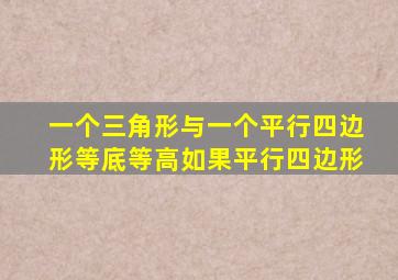 一个三角形与一个平行四边形等底等高如果平行四边形