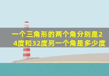 一个三角形的两个角分别是24度和32度另一个角是多少度