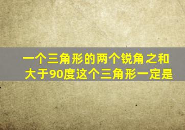 一个三角形的两个锐角之和大于90度这个三角形一定是