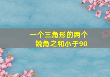 一个三角形的两个锐角之和小于90