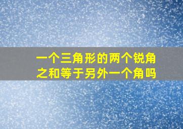 一个三角形的两个锐角之和等于另外一个角吗