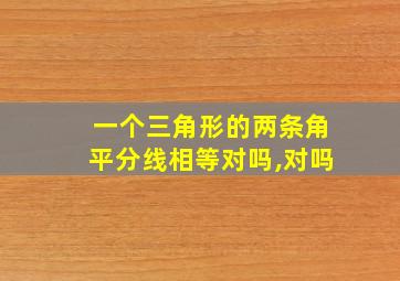 一个三角形的两条角平分线相等对吗,对吗