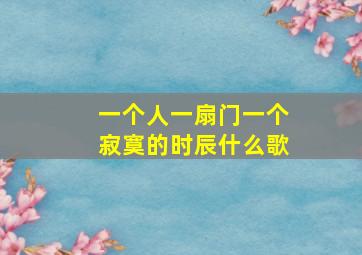 一个人一扇门一个寂寞的时辰什么歌