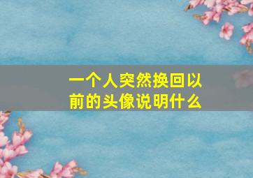 一个人突然换回以前的头像说明什么